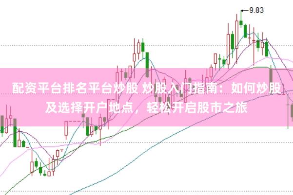 配资平台排名平台炒股 炒股入门指南：如何炒股及选择开户地点，轻松开启股市之旅