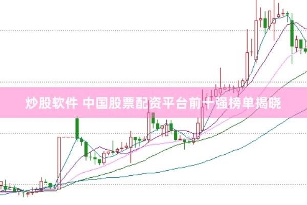 炒股软件 中国股票配资平台前十强榜单揭晓