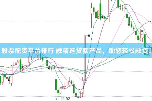 股票配资平台排行 融精选贷款产品，助您轻松融资！