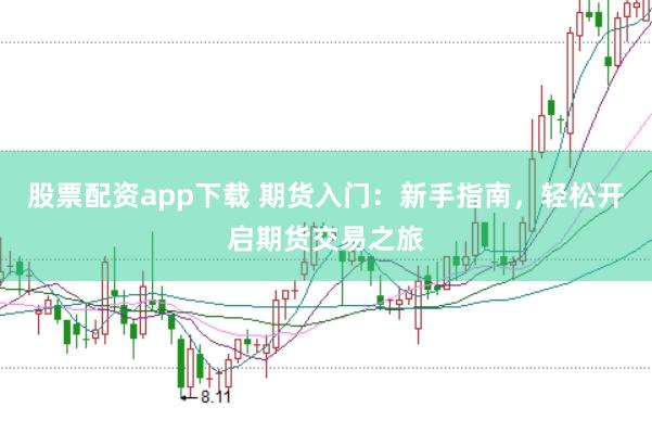 股票配资app下载 期货入门：新手指南，轻松开启期货交易之旅