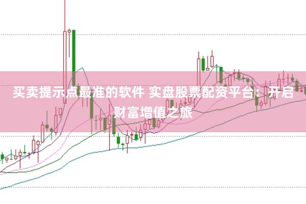 买卖提示点最准的软件 实盘股票配资平台：开启财富增值之旅