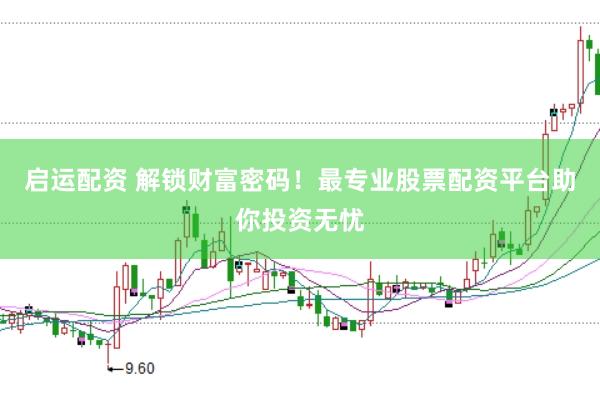 启运配资 解锁财富密码！最专业股票配资平台助你投资无忧