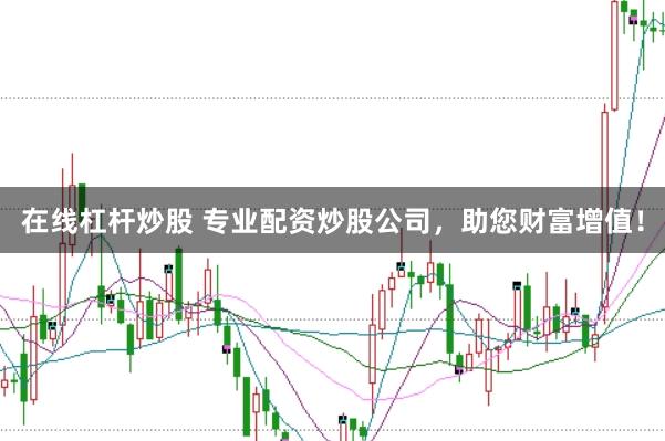在线杠杆炒股 专业配资炒股公司，助您财富增值！