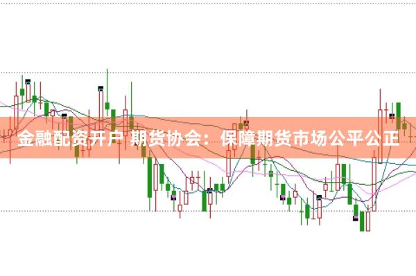 金融配资开户 期货协会：保障期货市场公平公正