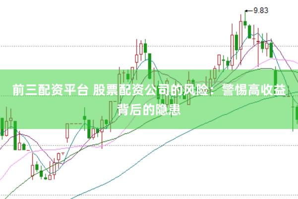 前三配资平台 股票配资公司的风险：警惕高收益背后的隐患