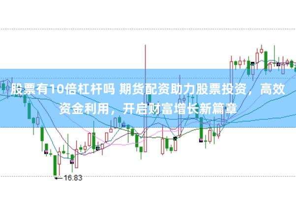 股票有10倍杠杆吗 期货配资助力股票投资，高效资金利用，开启财富增长新篇章