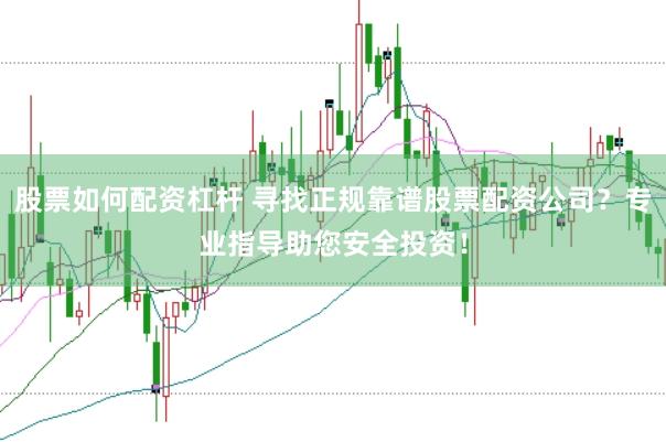 股票如何配资杠杆 寻找正规靠谱股票配资公司？专业指导助您安全投资！
