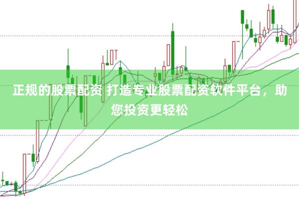 正规的股票配资 打造专业股票配资软件平台，助您投资更轻松