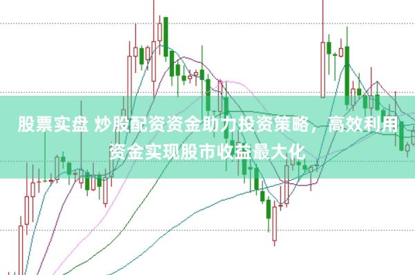 股票实盘 炒股配资资金助力投资策略，高效利用资金实现股市收益最大化