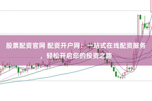 股票配资官网 配资开户网:一站式在线配资服务,轻松开启您的投资之路