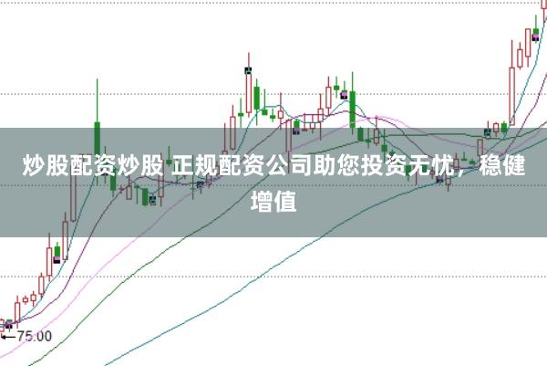 炒股配资炒股 正规配资公司助您投资无忧，稳健增值