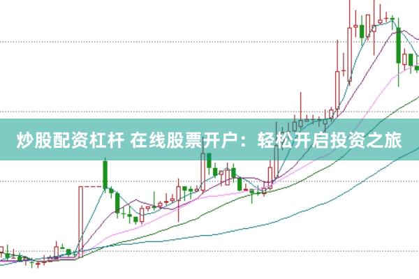 炒股配资杠杆 在线股票开户：轻松开启投资之旅