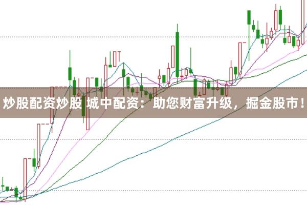 炒股配资炒股 城中配资：助您财富升级，掘金股市！