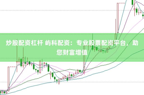 炒股配资杠杆 屿科配资：专业股票配资平台，助您财富增值