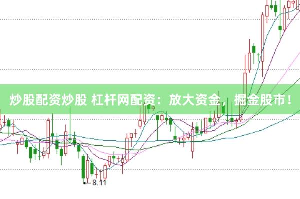 炒股配资炒股 杠杆网配资：放大资金，掘金股市！