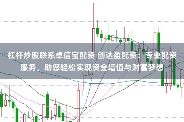 杠杆炒股联系卓信宝配资 创达盈配资：专业配资服务，助您轻松实现资金增值与财富梦想