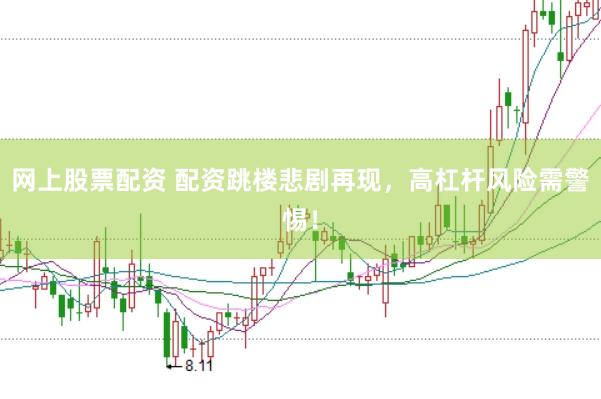 网上股票配资 配资跳楼悲剧再现，高杠杆风险需警惕！