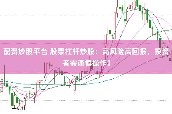 配资炒股平台 股票杠杆炒股：高风险高回报，投资者需谨慎操作！