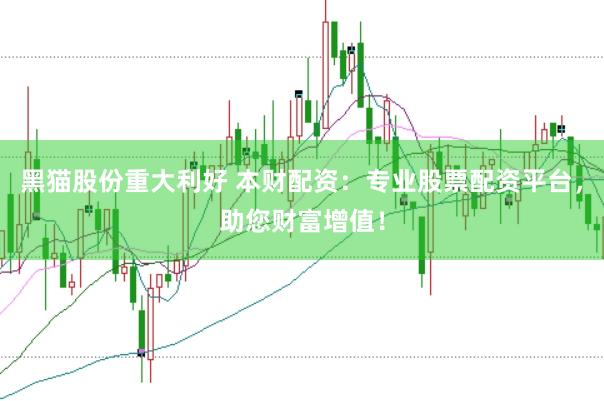 黑猫股份重大利好 本财配资：专业股票配资平台，助您财富增值！