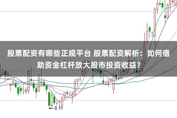 股票配资有哪些正规平台 股票配资解析：如何借助资金杠杆放大股市投资收益？