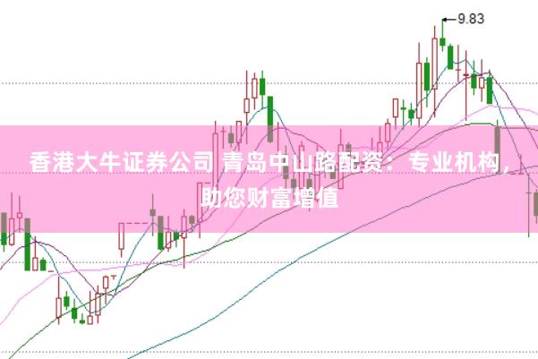 香港大牛证券公司 青岛中山路配资：专业机构，助您财富增值