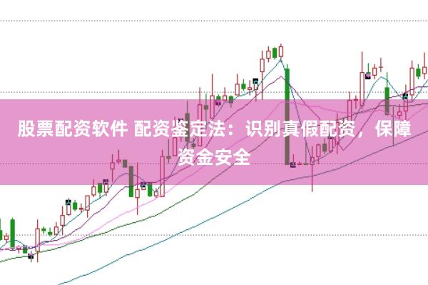 股票配资软件 配资鉴定法：识别真假配资，保障资金安全