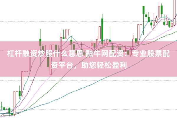 杠杆融资炒股什么意思 融牛网配资：专业股票配资平台，助您轻松盈利