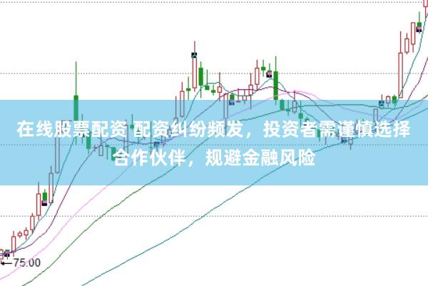 在线股票配资 配资纠纷频发，投资者需谨慎选择合作伙伴，规避金融风险