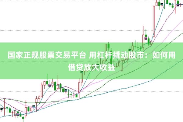 国家正规股票交易平台 用杠杆撬动股市：如何用借贷放大收益