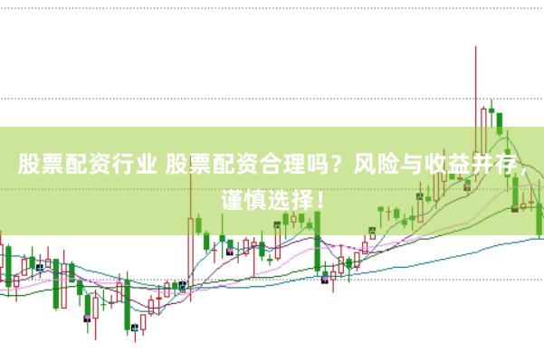 股票配资行业 股票配资合理吗？风险与收益并存，谨慎选择！