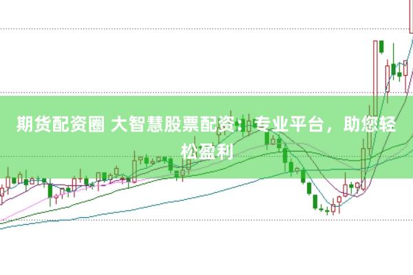 期货配资圈 大智慧股票配资：专业平台，助您轻松盈利