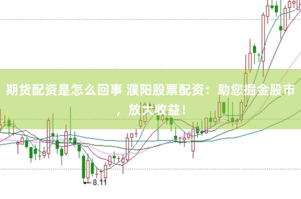 期货配资是怎么回事 濮阳股票配资：助您掘金股市，放大收益！
