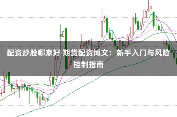 配资炒股哪家好 期货配资博文：新手入门与风险控制指南