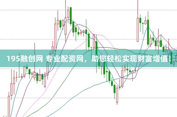 195融创网 专业配资网，助您轻松实现财富增值！