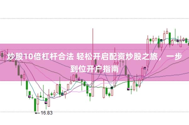 炒股10倍杠杆合法 轻松开启配资炒股之旅，一步到位开户指南