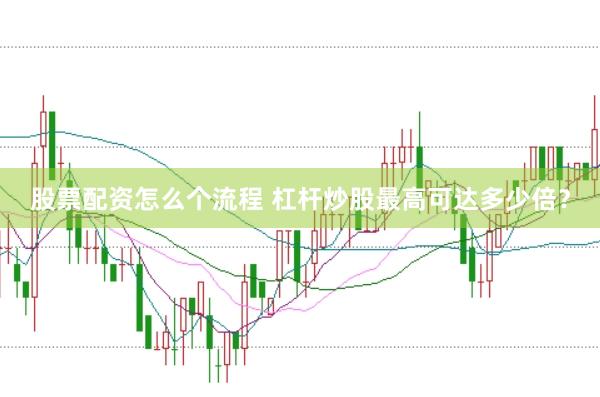 股票配资怎么个流程 杠杆炒股最高可达多少倍？