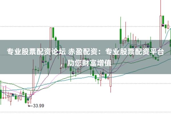 专业股票配资论坛 赤盈配资：专业股票配资平台，助您财富增值