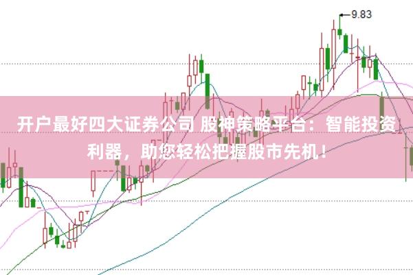 开户最好四大证券公司 股神策略平台：智能投资利器，助您轻松把握股市先机！