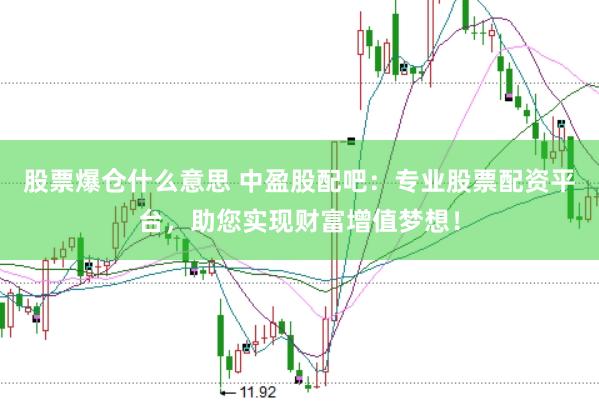 股票爆仓什么意思 中盈股配吧：专业股票配资平台，助您实现财富增值梦想！