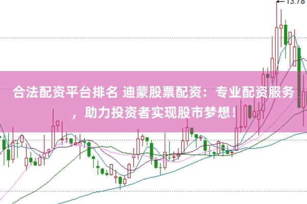 合法配资平台排名 迪蒙股票配资：专业配资服务，助力投资者实现股市梦想！