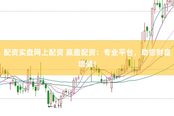 配资实盘网上配资 赢盈配资：专业平台，助您财富增值！