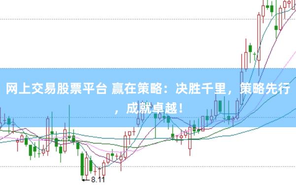 网上交易股票平台 赢在策略：决胜千里，策略先行，成就卓越！