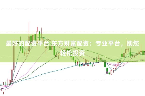最好的配资平台 东方财富配资：专业平台，助您轻松投资