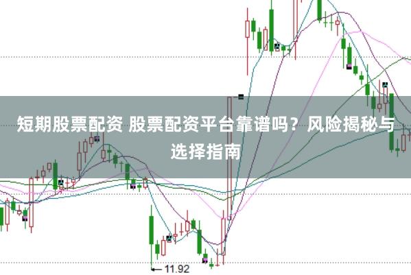 短期股票配资 股票配资平台靠谱吗？风险揭秘与选择指南