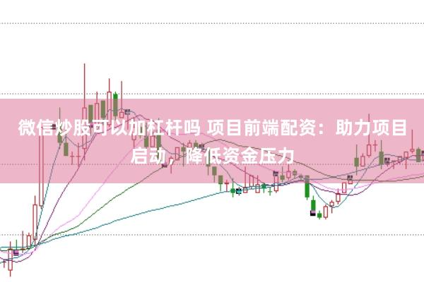 微信炒股可以加杠杆吗 项目前端配资：助力项目启动，降低资金压力