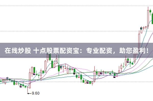 在线炒股 十点股票配资宝：专业配资，助您盈利！
