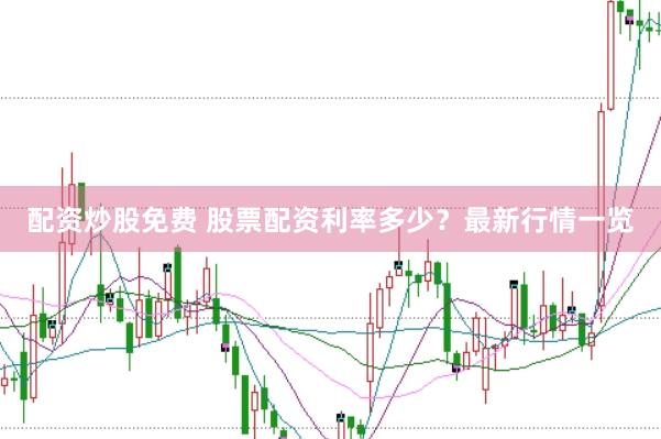 配资炒股免费 股票配资利率多少？最新行情一览