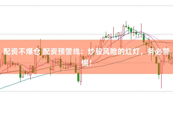 配资不爆仓 配资预警线：炒股风险的红灯，务必警惕！