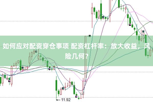 如何应对配资穿仓事项 配资杠杆率：放大收益，风险几何？