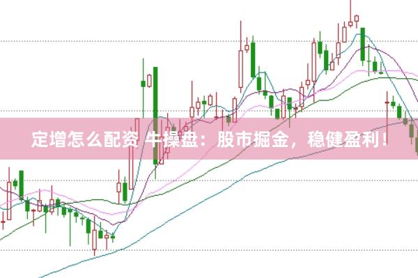 定增怎么配资 牛操盘：股市掘金，稳健盈利！
